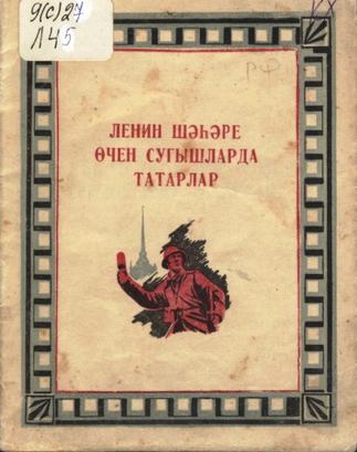 Ленин шәһәре өчен сугышларда татарлар / [төз.:З.Исхаков һ.б.]. – Л.: Оборона Халык Комиссариатының Хәрби::Книги g2id94001